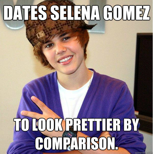 dates selena gomez to look prettier by comparison.  Scumbag Beiber
