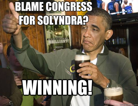 Blame congress 
for solyndra? Winning!  Upvoting Obama