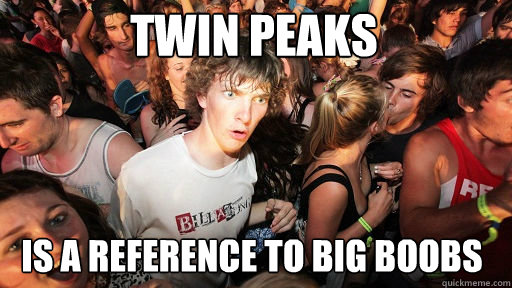 Twin Peaks
 is a reference to big boobs - Twin Peaks
 is a reference to big boobs  Sudden Clarity Clarence