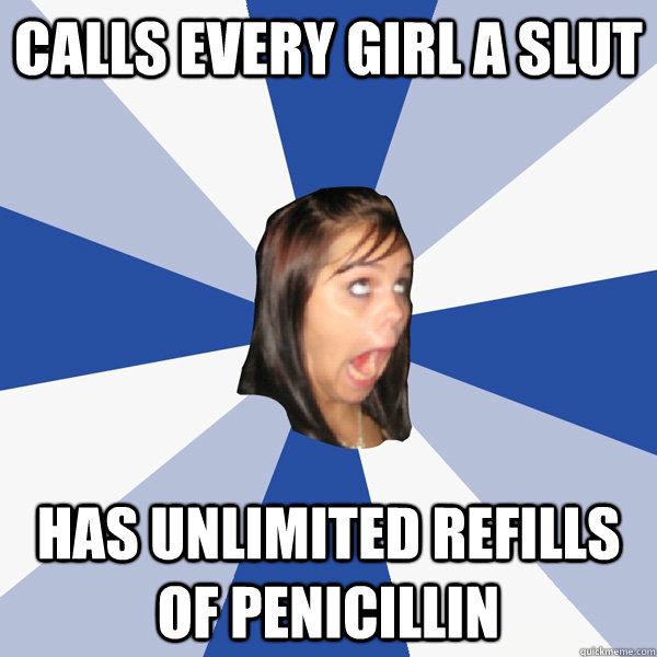 calls every girl a slut has unlimited refills of penicillin  Annoying Facebook Girl