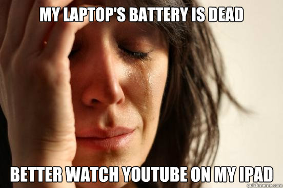 my laptop's battery is dead better watch youtube on my ipad  First World Problems
