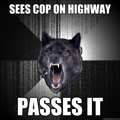 Sees cop on highway passes it  Insanity Wolf