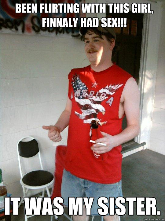 Been flirting with this girl, finnaly had SEX!!! It was my sister.   Redneck Randal