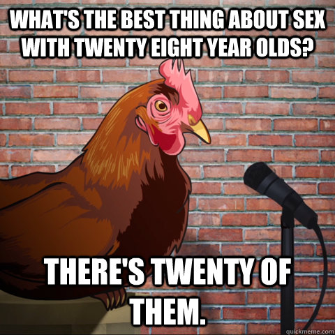 what's the best thing about sex with twenty eight year olds? there's twenty of them.  Anti Joke Chicken Animeme