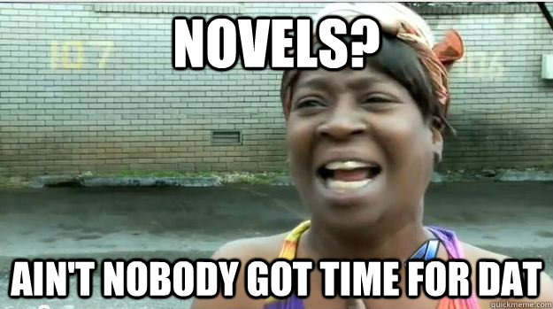 novels? AIN'T NOBODY GOT TIME FOR DAT  AINT NO BODY GOT TIME FOR DAT