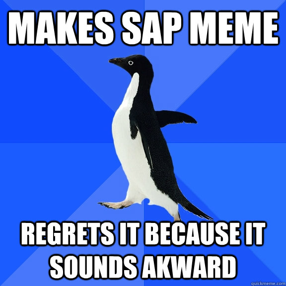 makes sap meme regrets it because it sounds akward  Socially Awkward Penguin