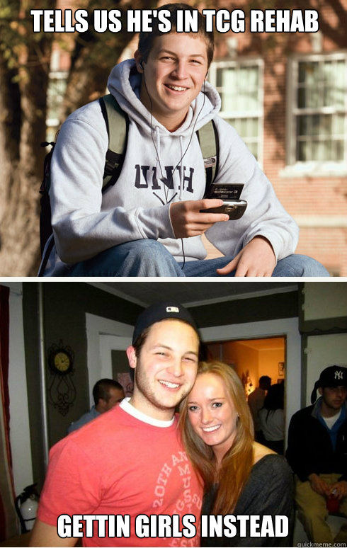 Tells us he's in TCG rehab  Gettin girls instead  1 month later