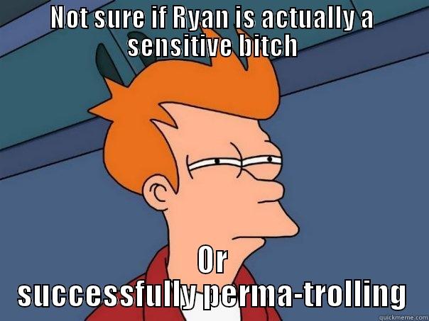 NOT SURE IF RYAN IS ACTUALLY A SENSITIVE BITCH OR SUCCESSFULLY PERMA-TROLLING Futurama Fry