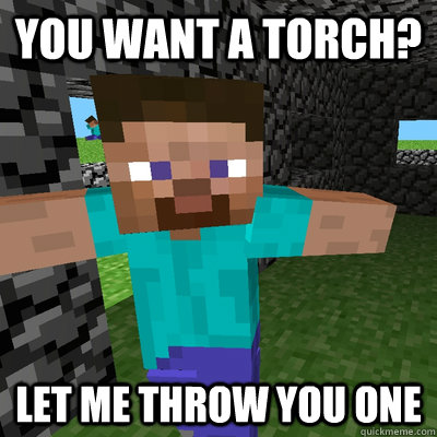you want a torcH? let me throw you one  