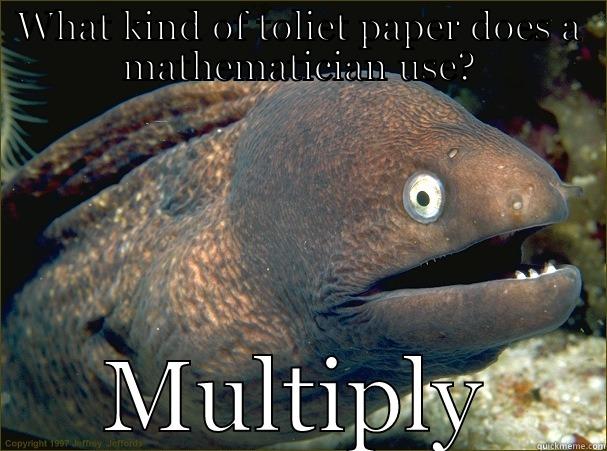 WHAT KIND OF TOLIET PAPER DOES A MATHEMATICIAN USE? MULTIPLY Bad Joke Eel