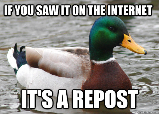 If you saw it on the internet It's a repost  Actual Advice Mallard