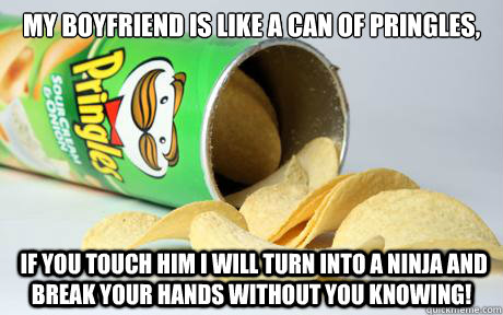 My BoyFriend Is Like A Can Of Pringles,  If You Touch Him I Will Turn into A Ninja And Break Your Hands Without You Knowing! - My BoyFriend Is Like A Can Of Pringles,  If You Touch Him I Will Turn into A Ninja And Break Your Hands Without You Knowing!  Good Guy Pringles