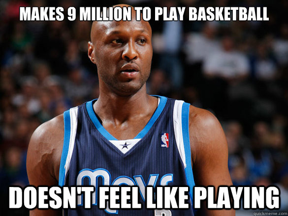 Makes 9 million to play basketball Doesn't feel like playing  Scumbag Lamar Odom