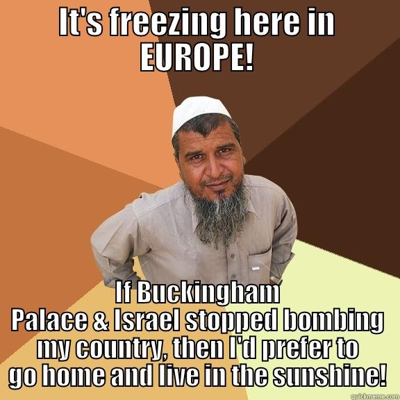 IT'S FREEZING HERE IN EUROPE! IF BUCKINGHAM PALACE & ISRAEL STOPPED BOMBING MY COUNTRY, THEN I'D PREFER TO GO HOME AND LIVE IN THE SUNSHINE! Ordinary Muslim Man
