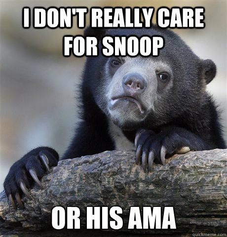i don't really care for snoop or his ama  Confession Bear