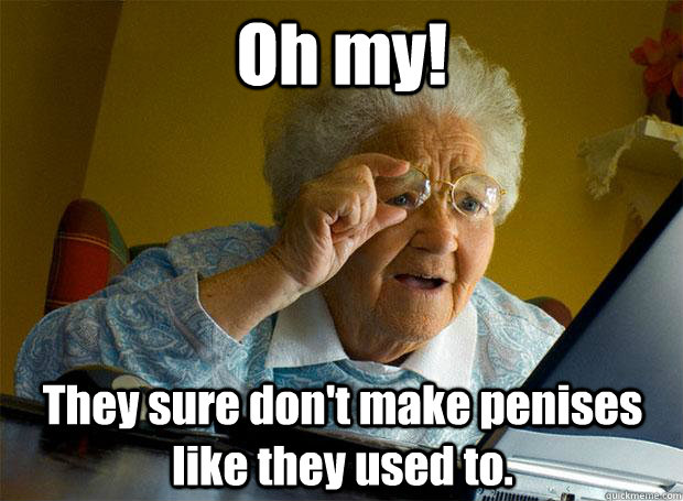 Oh my! They sure don't make penises like they used to.  Grandma finds the Internet