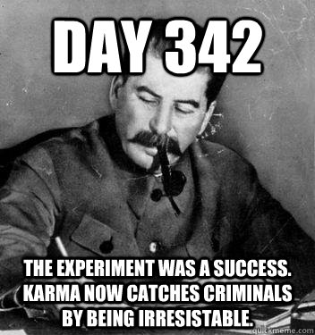 Day 342 The experiment was a success. Karma now catches criminals by being irresistable.  Dear Diary