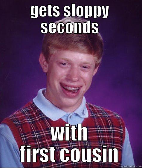 GETS SLOPPY SECONDS WITH FIRST COUSIN Bad Luck Brian
