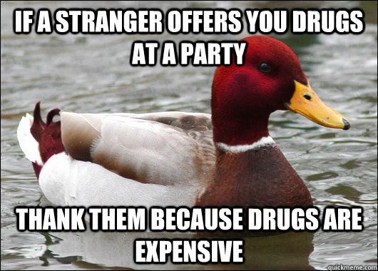 If a stranger offers you drugs at a party thank them because drugs are expensive  Malicious Advice Mallard