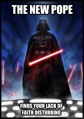 The new pope Finds your lack of faith disturbing  Darth Vader Pope
