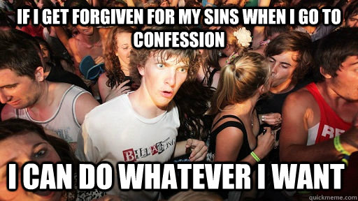 If I get forgiven for my sins when I go to confession I can do whatever I want  Sudden Clarity Clarence