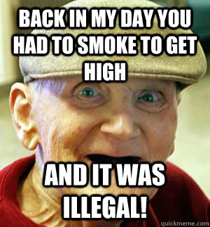 Back in my day you had to smoke to get high and it was illegal!  Meme Oblivious Grandpa