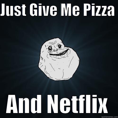 JUST GIVE ME PIZZA  AND NETFLIX Forever Alone