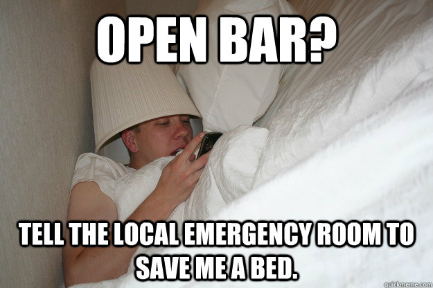 Open bar? tell the local emergency room to save me a bed.  