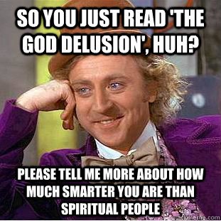 So you just read 'The God Delusion', huh? please tell me more about how much smarter you are than spiritual people  Condescending Wonka