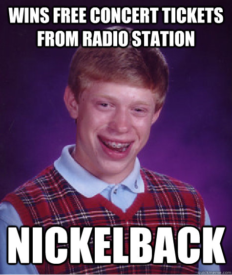 Wins free concert tickets from radio station Nickelback  Bad Luck Brian