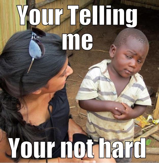 YOUR TELLING ME YOUR NOT HARD Skeptical Third World Kid
