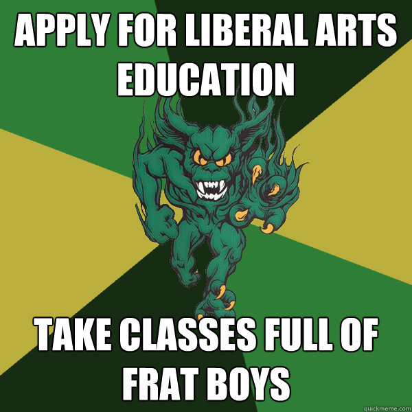 apply for liberal arts education take classes full of frat boys  Green Terror