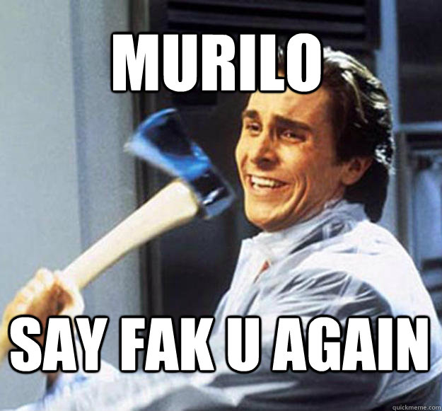 say fak u again murilo - say fak u again murilo  Patrick Bateman