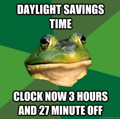 Daylight savings   time Clock now 3 hours and 27 minute off  Foul Bachelor Frog