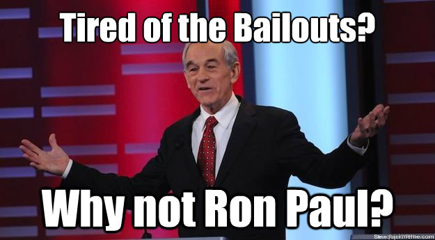 Tired of the Bailouts? Why not Ron Paul? - Tired of the Bailouts? Why not Ron Paul?  Why not Ron Paul