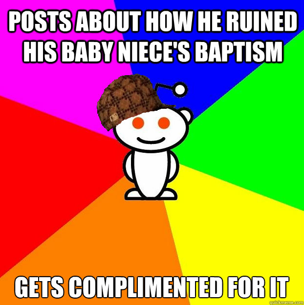 posts about how he ruined his baby niece's baptism gets complimented for it  Scumbag Redditor