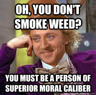 Oh, you don't smoke weed? You must be a person of superior moral caliber - Oh, you don't smoke weed? You must be a person of superior moral caliber  Condescending Wonka