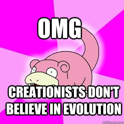 OMG Creationists don't believe in evolution  Slowpoke