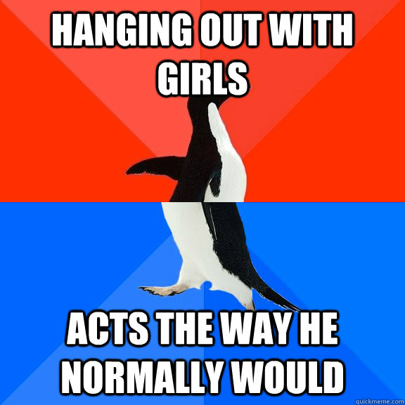hanging out with girls acts the way he normally would  Socially Awesome Awkward Penguin