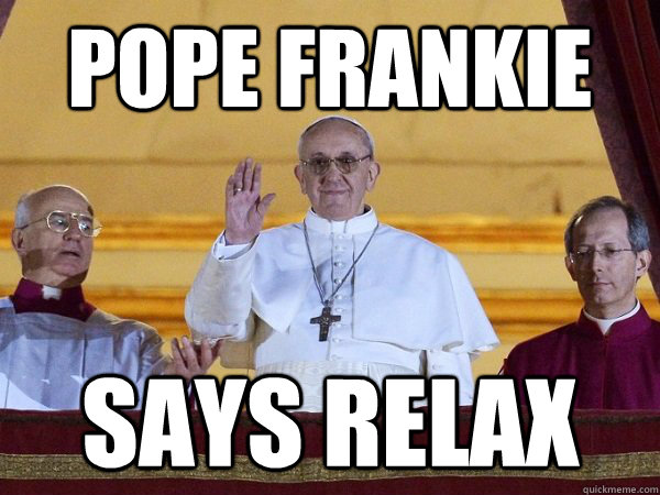 Pope Frankie Says Relax  