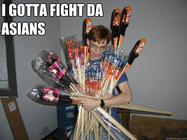 i gotta fight da asians   Crazy Fireworks Nerd