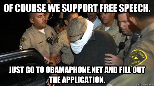 Of course we support Free Speech. just go to Obamaphone.net and fill out the application.   - Of course we support Free Speech. just go to Obamaphone.net and fill out the application.    Defend the Constitution