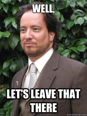 well, let's leave that there - well, let's leave that there  Serious Tsoukalos