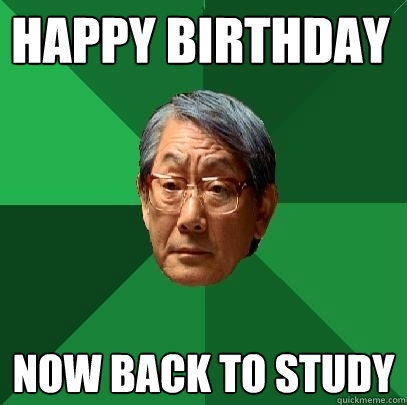 Happy Birthday  Now back to study - Happy Birthday  Now back to study  High Expectations Asian Father