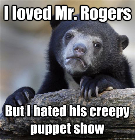 I loved Mr. Rogers But I hated his creepy puppet show  Confession Bear