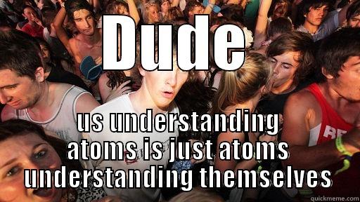 DUDE US UNDERSTANDING ATOMS IS JUST ATOMS UNDERSTANDING THEMSELVES Sudden Clarity Clarence