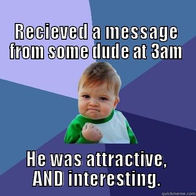                                       RECIEVED A MESSAGE FROM SOME DUDE AT 3AM HE WAS ATTRACTIVE, AND INTERESTING. Success Kid