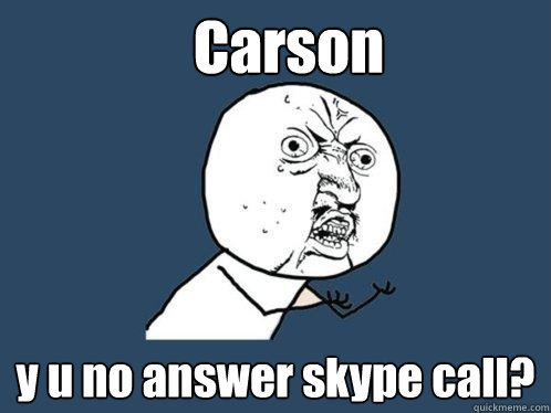 Carson y u no answer skype call?  Y U No