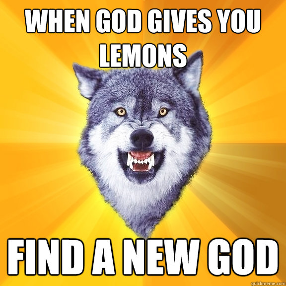 When god gives you lemons find a new god - When god gives you lemons find a new god  Courage Wolf