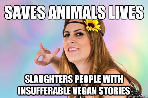 saves animals lives slaughters people with insufferable vegan stories - saves animals lives slaughters people with insufferable vegan stories  Annoying Vegan